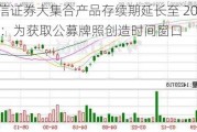 中信证券大集合产品存续期延长至 2025 年 1 月：为获取公募牌照创造时间窗口