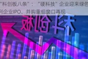 详解“科创板八条”：“硬科技”企业迎来绿色通道，未盈利企业IPO、并购重组窗口再现