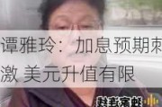 谭雅玲：加息预期刺激 美元升值有限