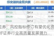 华泰证券：风控指标修订有望优化资本效率 看好证券行业高质量发展潜力