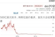 500亿美元到手...特斯拉股价看多，股东大会结果重要