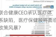 联合健康CEO承认医疗体系缺陷，医疗保健股将面临政策风暴？