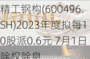 精工钢构(600496.SH)2023年度拟每10股派0.6元 7月1日除权除息