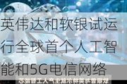 英伟达和软银试运行全球首个人工智能和5G电信网络