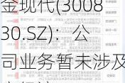 金现代(300830.SZ)：公司业务暂未涉及低空经济