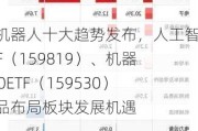 人形机器人十大趋势发布，人工智能ETF（159819）、机器人100ETF（159530）等产品布局板块发展机遇