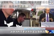 美俄核潜艇同时现身古巴，加拿大巡逻舰也到了，古巴副外长：美国未受邀请