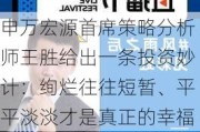 申万宏源首席策略分析师王胜给出一条投资妙计：绚烂往往短暂、平平淡淡才是真正的幸福