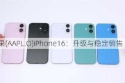 苹果(AAPL.O)iPhone16：升级与稳定销售 新变化