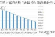 中国联通：截至6月“大联接”用户累计到达数10.66亿户