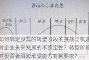 如何确定股票的转型阶段的挑战与机遇对企业未来发展的不确定性？转型阶段对投资者风险承受能力有何要求？