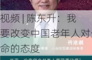 视频 | 陈东升：我要改变中国老年人对生命的态度