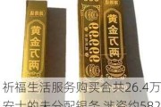 祈福生活服务购买合共26.4万安士的未分配银条 涉资约5820万港元