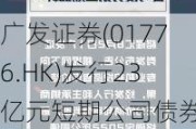 广发证券(01776.HK)发行23亿元短期公司债券