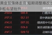 港股异动 | 黄金股集体走高 短期调整难改长期趋势 长期金价中枢有望抬升