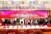 聚势谋远，合力共赢——港中大（深圳）MBM2024商业创新赛精彩回顾