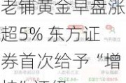 老铺黄金早盘涨超5% 东方证券首次给予“增持”评级