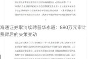 海通证券取消续聘普华永道：880万元审计费背后的决策变动