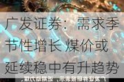 广发证券：需求季节性增长 煤价或延续稳中有升趋势