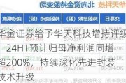 华金证券给予华天科技增持评级，24H1预计归母净利润同增超200%，持续深化先进封装技术升级