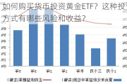 如何购买货币投资黄金ETF？这种投资方式有哪些风险和收益？