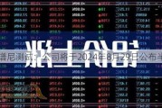 谱尼测试：公司将于2024年8月29日公布半年报