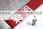 山东医保局：2023 年住院费用显著下降