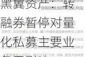 黑翼资产：转融券暂停对量化私募主要业务无影响