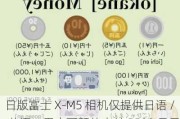 日版富士 X-M5 相机仅提供日语 / 英语，用户可额外支付 5500 日元获中文系统