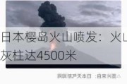 日本樱岛火山喷发：火山灰柱达4500米