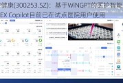 卫宁健康(300253.SZ)：基于WiNGPT的医护智能助手WiNEX Copilot目前已在试点医院用户使用