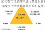 如何在市场波动中进行黄金投资？这种投资策略有哪些风险和收益？