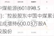 中煤能源(601898.SH)：控股股东中国中煤累计完成增持600.03万股A股股份