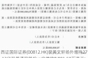 西证国际证券(00812.HK)获黄文轩场外增持27.13亿股普通股股份，价值约8,981.58万港元