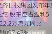 经济日报集团发布年度业绩 股东应占溢利5422.2万港元同比增加97.47%