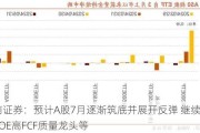 招商证券：预计A股7月逐渐筑底并展开反弹 继续关注高ROE高FCF质量龙头等