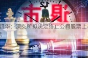 *ST超华：深交所拟决定终止公司股票上市交易