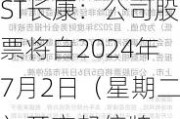 ST长康：公司股票将自2024年7月2日（星期二）开市起停牌