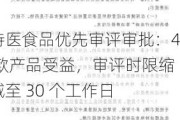 特医食品优先审评审批：4 款产品受益，审评时限缩减至 30 个工作日