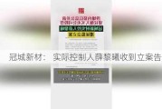 冠城新材： 实际控制人薛黎曦收到立案告知书