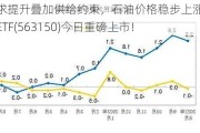 需求提升叠加供给约束，石油价格稳步上涨，油气资源ETF(563150)今日重磅上市！