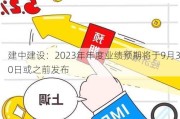 建中建设：2023年年度业绩预期将于9月30日或之前发布