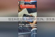 恒生科技指数涨幅扩大至2%，京东系走强