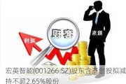 宏英智能(001266.SZ)股东含泰创投拟减持不超2.65%股份