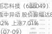 炬芯科技（688049）盘中异动 股价振幅达8.82%  上涨7.01%（07-09）