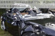 “越南特斯拉”VinFast盘前跌近5%，美国NHTSA展开相关事故调查