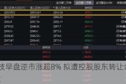 首佳科技早盘逆市涨超8% 拟遭控股股东转让合共9596.2万股