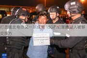 打击缅北电诈又一新成果 150名犯罪嫌疑人被移交我方