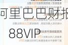 阿里巴巴财报：88VIP会员超3500万，营收增长4%助力电商增长