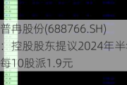 普冉股份(688766.SH)：控股股东提议2024年半年度每10股派1.9元